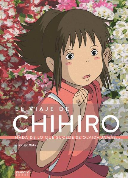 El viaje de Chihiro. Nada de lo que sucede se olvida jamás... | 9788494699580 | López Martín, Alvaro