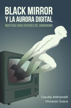 BLACK MIRROR Y LA AURORA DIGITAL. NUESTRAS VIDAS DESPUÉS DEL HUMANISMO | 9789878267548 | Attimonelli, Claudia